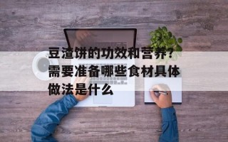 豆渣饼的功效和营养？需要准备哪些食材具体做法是什么
