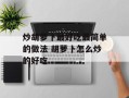 炒胡萝卜最好吃最简单的做法 胡萝卜怎么炒的好吃