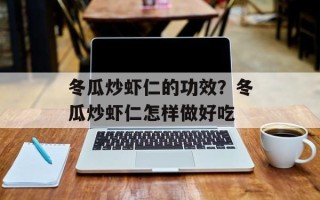 冬瓜炒虾仁的功效？冬瓜炒虾仁怎样做好吃