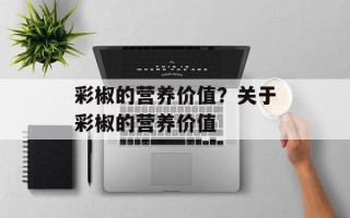 彩椒的营养价值？关于彩椒的营养价值