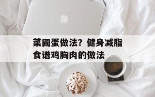 菜圃蛋做法？健身减脂食谱鸡胸肉的做法