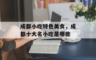 成都小吃特色美食，成都十大名小吃是哪些