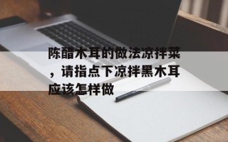 陈醋木耳的做法凉拌菜，请指点下凉拌黑木耳应该怎样做