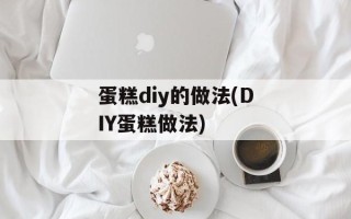 蛋糕diy的做法(DIY蛋糕做法)