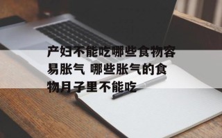 产妇不能吃哪些食物容易胀气 哪些胀气的食物月子里不能吃