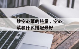 炒空心菜的热量，空心菜和什么搭配最好