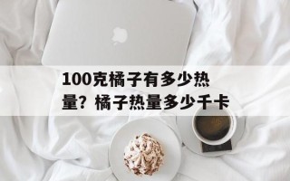100克橘子有多少热量？橘子热量多少千卡