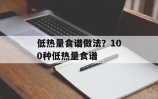 低热量食谱做法？100种低热量食谱