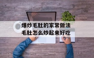爆炒毛肚的家常做法 毛肚怎么炒起来好吃