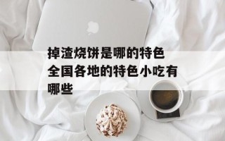 掉渣烧饼是哪的特色 全国各地的特色小吃有哪些
