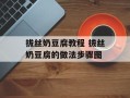 拔丝奶豆腐教程 拔丝奶豆腐的做法步骤图