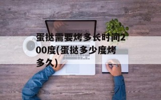蛋挞需要烤多长时间200度(蛋挞多少度烤多久)