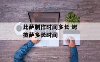 比萨制作时间多长 烤披萨多长时间