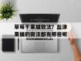 草莓干果脯做法？盐津果脯的做法都有哪些呢