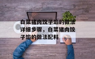 白菜猪肉饺子馅的做法详细步骤，白菜猪肉饺子馅的做法配料