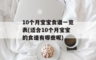 10个月宝宝食谱一览表(适合10个月宝宝的食谱有哪些呢)