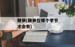 鞭笋(鞭笋在哪个季节才会有)