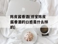 陈皮酱香酒(侨宝陈皮酱香酒的口感是什么样的)