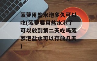 菠萝用盐水泡多久可以吃(菠萝要用盐水泡了可以放到第二天吃吗菠萝泡盐水可以存放几天)