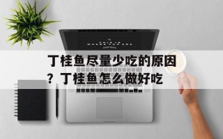 丁桂鱼尽量少吃的原因？丁桂鱼怎么做好吃
