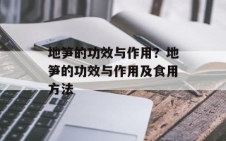 地笋的功效与作用？地笋的功效与作用及食用方法