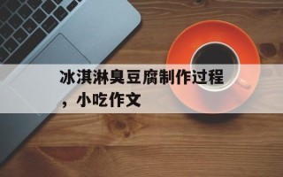 冰淇淋臭豆腐制作过程，小吃作文
