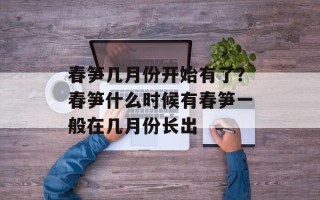 春笋几月份开始有了？春笋什么时候有春笋一般在几月份长出