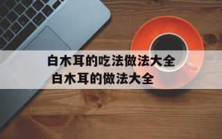 白木耳的吃法做法大全 白木耳的做法大全