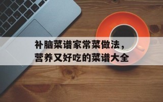 补脑菜谱家常菜做法，营养又好吃的菜谱大全