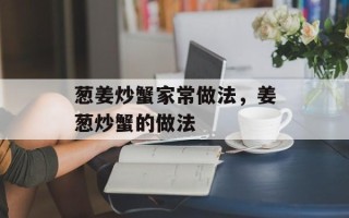 葱姜炒蟹家常做法，姜葱炒蟹的做法
