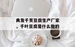 典发千页豆腐生产厂家，千叶豆腐是什么做的