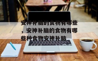 安神补脑的食物有哪些，安神补脑的食物有哪些种食物安神补脑