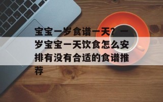 宝宝一岁食谱一天？一岁宝宝一天饮食怎么安排有没有合适的食谱推荐