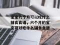 宝宝六个月可以吃什么辅食食谱，六个月的宝宝可以吃什么辅食食谱
