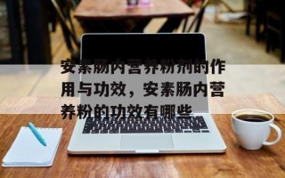 安素肠内营养粉剂的作用与功效，安素肠内营养粉的功效有哪些