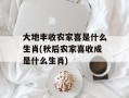 大地丰收农家喜是什么生肖(秋后农家喜收成是什么生肖)