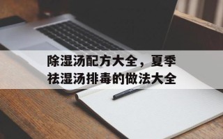 除湿汤配方大全，夏季祛湿汤排毒的做法大全