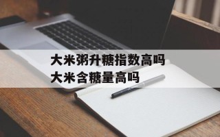 大米粥升糖指数高吗 大米含糖量高吗