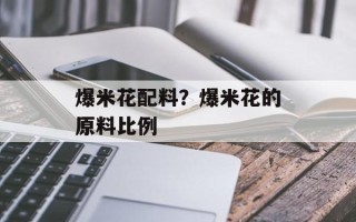 爆米花配料？爆米花的原料比例
