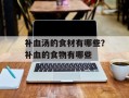 补血汤的食材有哪些？补血的食物有哪些