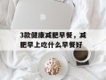 3款健康减肥早餐，减肥早上吃什么早餐好