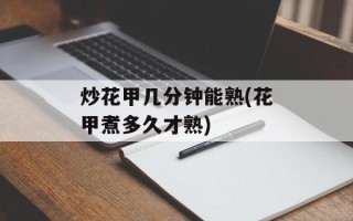 炒花甲几分钟能熟(花甲煮多久才熟)