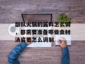 部队火锅的酱料怎么调，都需要准备哪些食材汤底要怎么调制