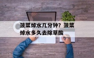 菠菜焯水几分钟？菠菜焯水多久去除草酸