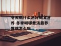 冬天喝什么汤好喝又营养 冬季喝哪些汤最养胃该怎么喝
