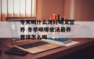 冬天喝什么汤好喝又营养 冬季喝哪些汤最养胃该怎么喝