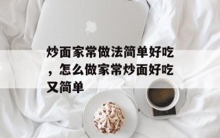 炒面家常做法简单好吃，怎么做家常炒面好吃又简单