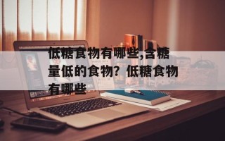 低糖食物有哪些,含糖量低的食物？低糖食物有哪些