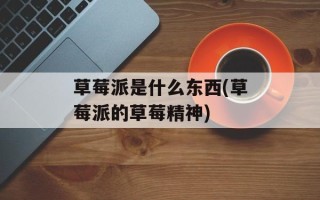 草莓派是什么东西(草莓派的草莓精神)