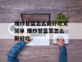爆炒甘蓝怎么做好吃又简单 爆炒甘蓝菜怎么做好吃